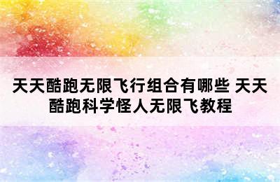 天天酷跑无限飞行组合有哪些 天天酷跑科学怪人无限飞教程